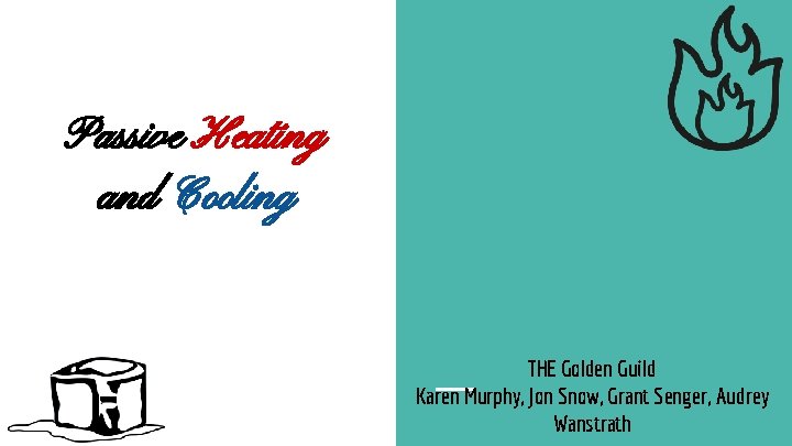 Passive Heating and Cooling THE Golden Guild Karen Murphy, Jon Snow, Grant Senger, Audrey