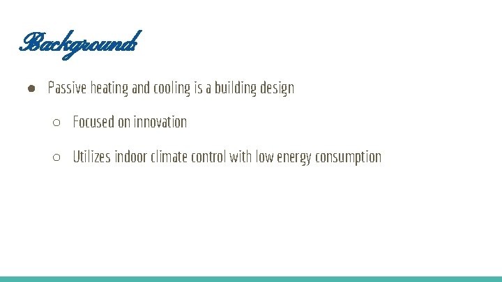 Background: ● Passive heating and cooling is a building design ○ Focused on innovation
