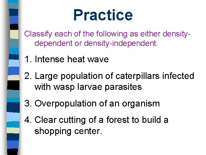 Practice Classify each of the following as either densitydependent or density-independent. 1. Intense heat