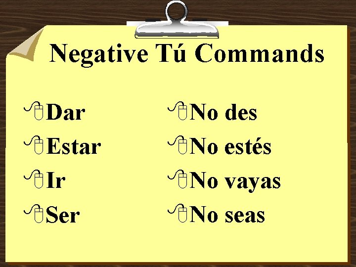 Negative Tú Commands 8 Dar 8 Estar 8 Ir 8 Ser 8 No des