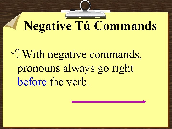 Negative Tú Commands 8 With negative commands, pronouns always go right before the verb.