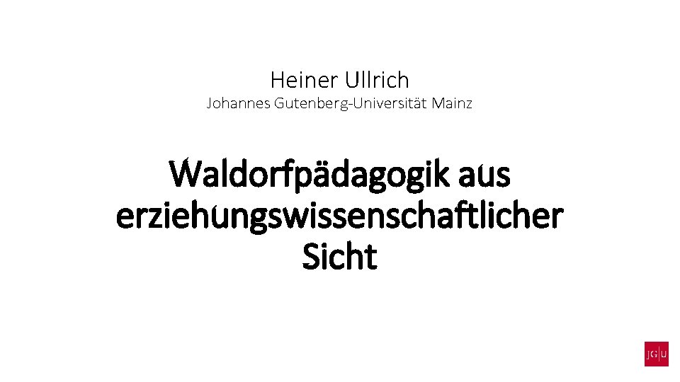 Heiner Ullrich Johannes Gutenberg-Universität Mainz Waldorfpädagogik aus erziehungswissenschaftlicher Sicht 