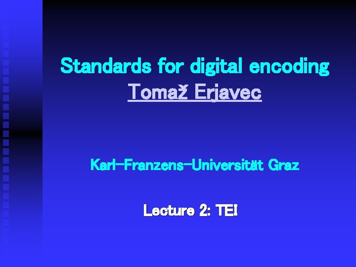 Standards for digital encoding Tomaž Erjavec Karl-Franzens-Universität Graz Lecture 2: TEI 