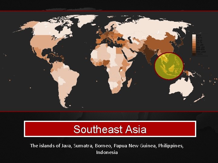 Southeast Asia The islands of Java, Sumatra, Borneo, Papua New Guinea, Philippines, Indonesia 