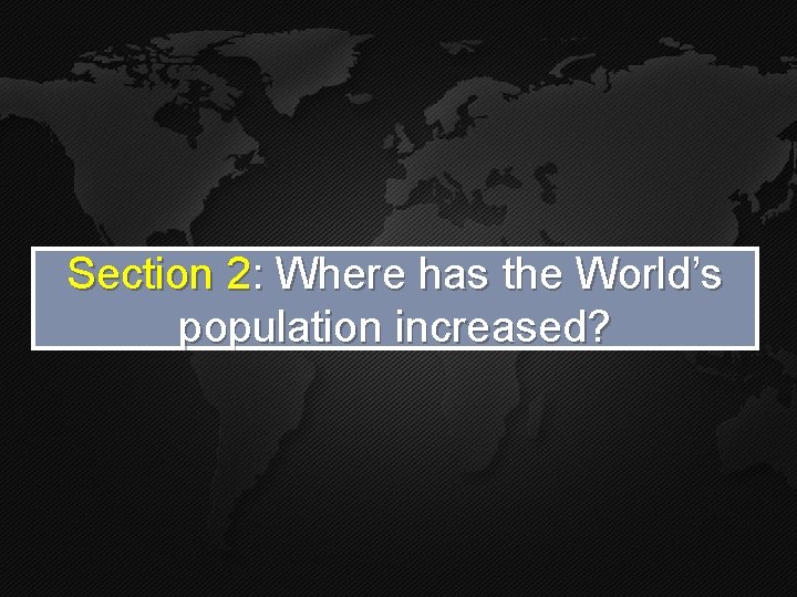 Section 2: Where has the World’s population increased? 