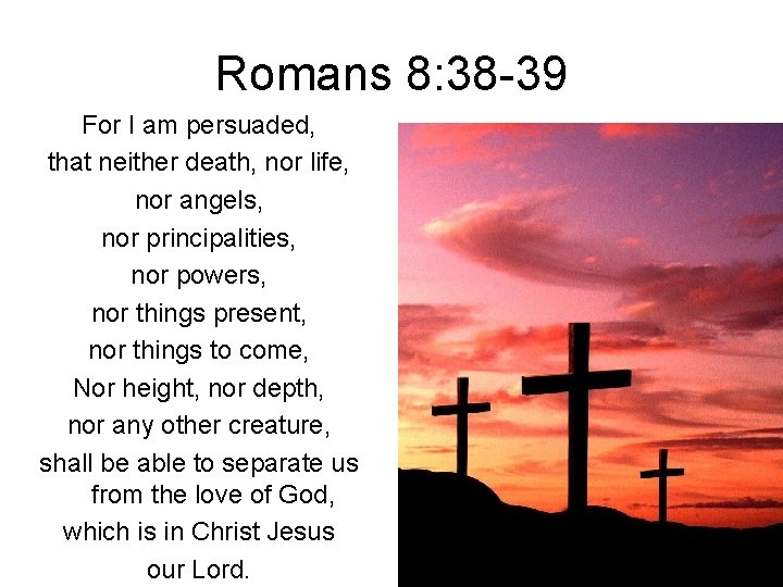 Romans 8: 38 -39 For I am persuaded, that neither death, nor life, nor