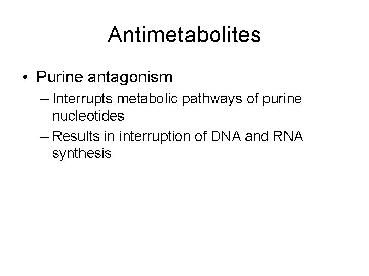 Antimetabolites • Purine antagonism – Interrupts metabolic pathways of purine nucleotides – Results in