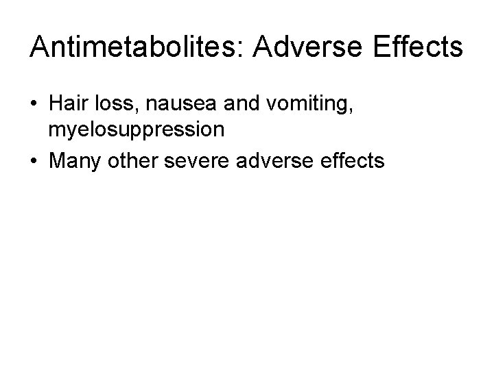 Antimetabolites: Adverse Effects • Hair loss, nausea and vomiting, myelosuppression • Many other severe
