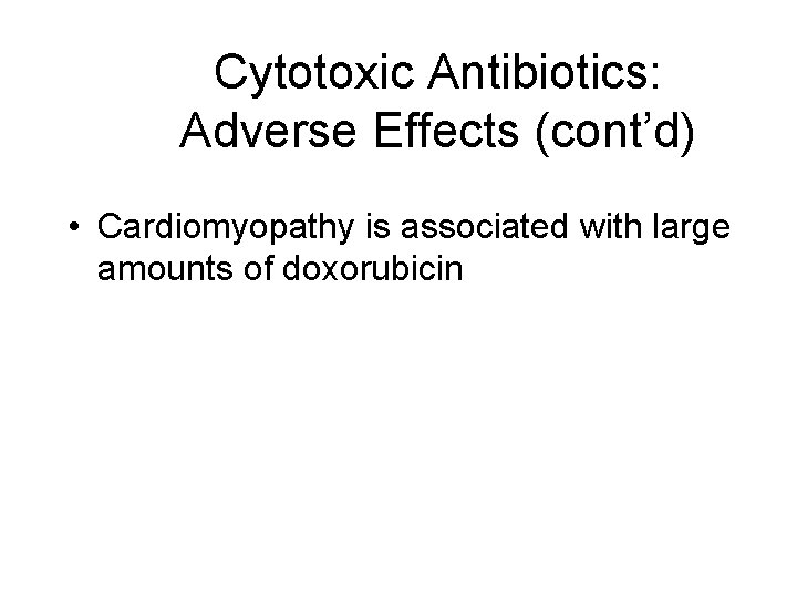 Cytotoxic Antibiotics: Adverse Effects (cont’d) • Cardiomyopathy is associated with large amounts of doxorubicin