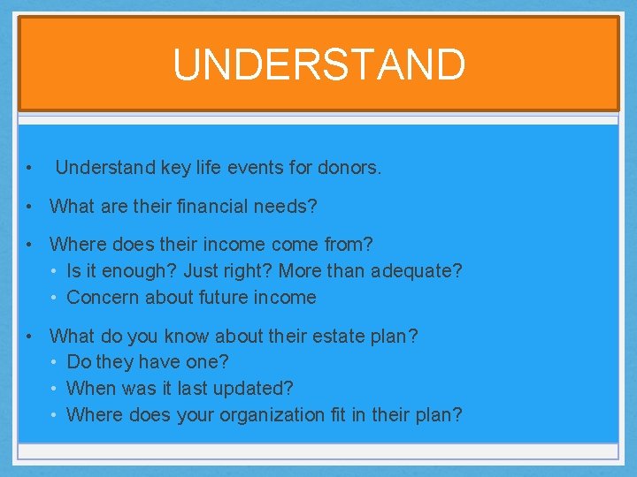 UNDERSTAND • Understand key life events for donors. • What are their financial needs?