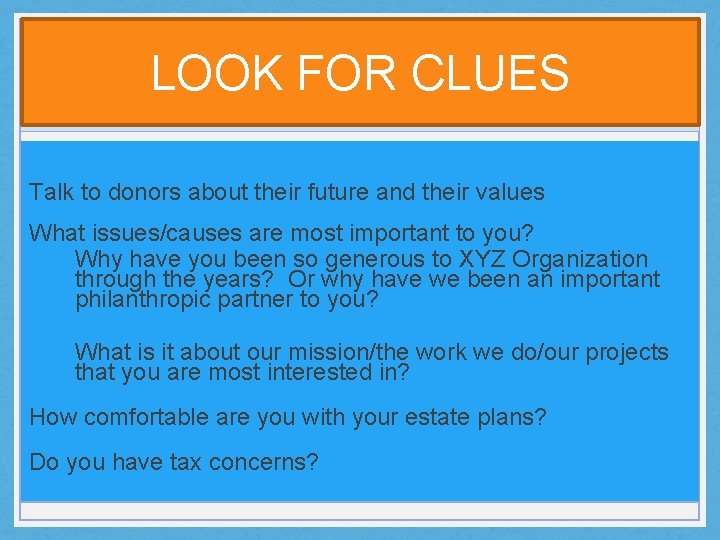 LOOK FOR CLUES Talk to donors about their future and their values What issues/causes