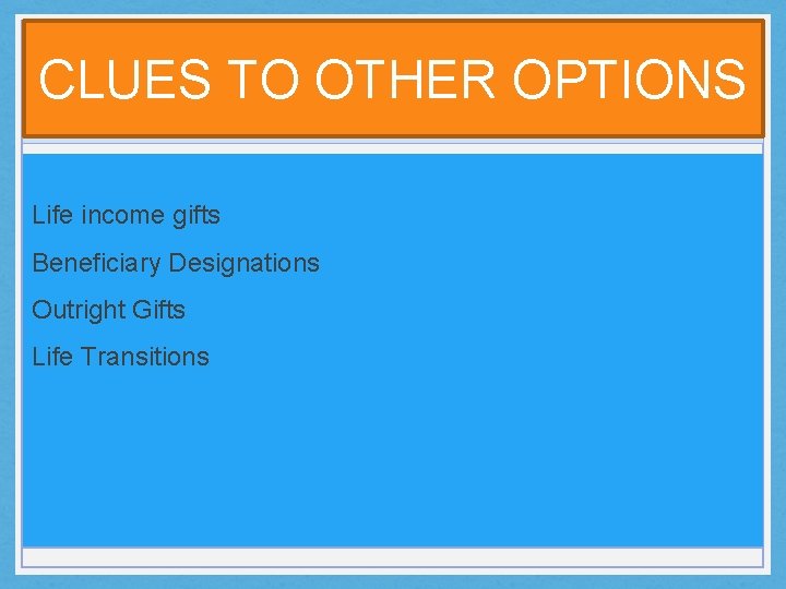 CLUES TO OTHER OPTIONS Life income gifts Beneficiary Designations Outright Gifts Life Transitions 