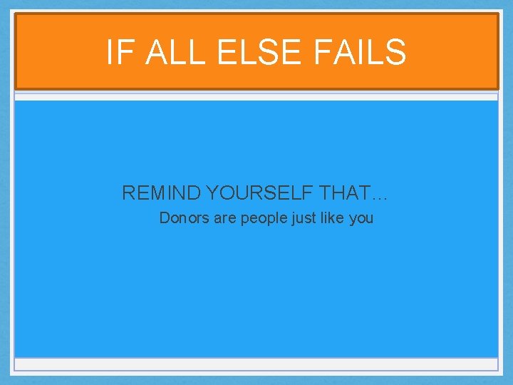 IF ALL ELSE FAILS REMIND YOURSELF THAT… Donors are people just like you 