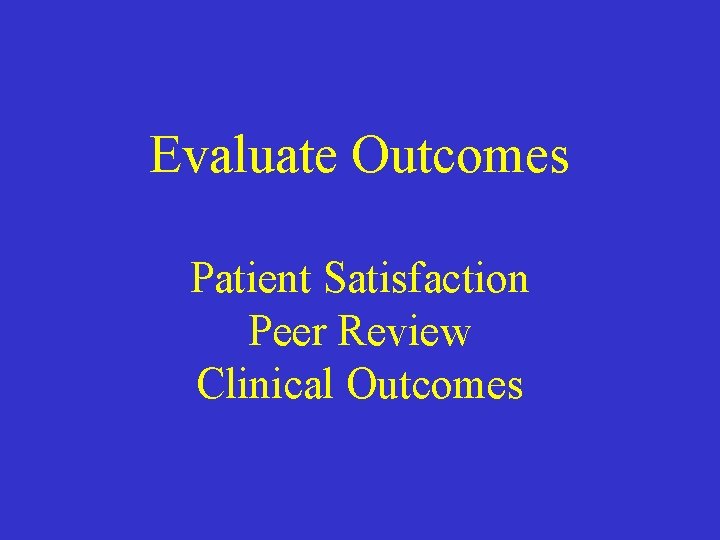 Evaluate Outcomes Patient Satisfaction Peer Review Clinical Outcomes Evaluate Outcomes Patient Satisfaction Peer Review Clinical Outcomes