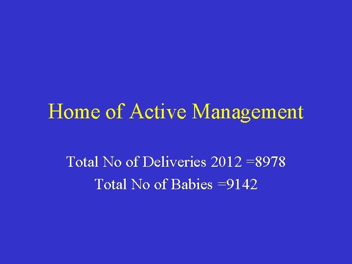Home of Active Management Total No of Deliveries 2012 =8978 Total No of Babies Home of Active Management Total No of Deliveries 2012 =8978 Total No of Babies