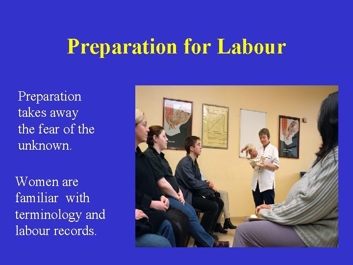 Preparation for Labour Preparation takes away the fear of the unknown. Women are familiar