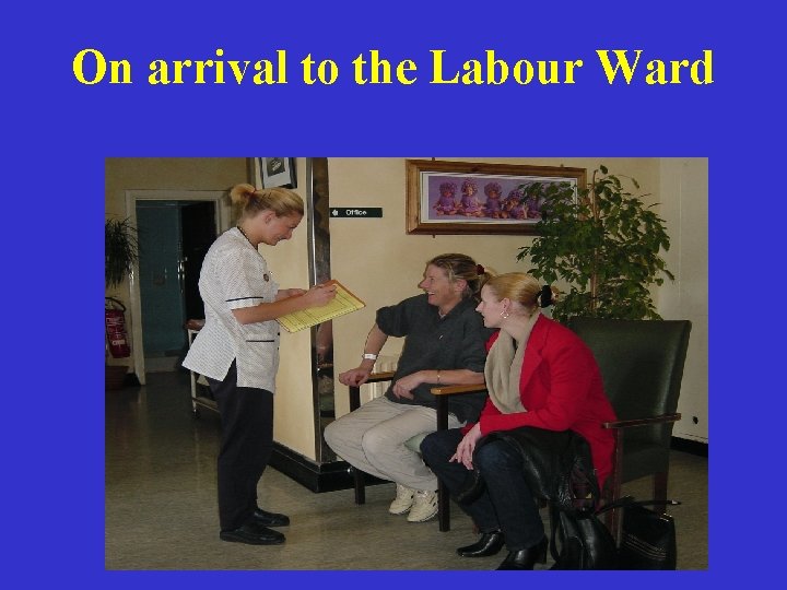 On arrival to the Labour Ward 