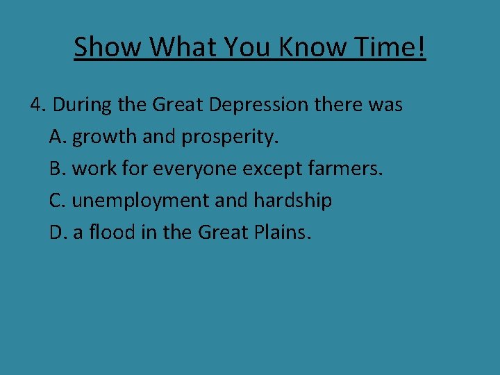 Show What You Know Time! 4. During the Great Depression there was A. growth