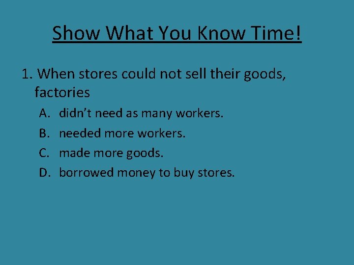Show What You Know Time! 1. When stores could not sell their goods, factories