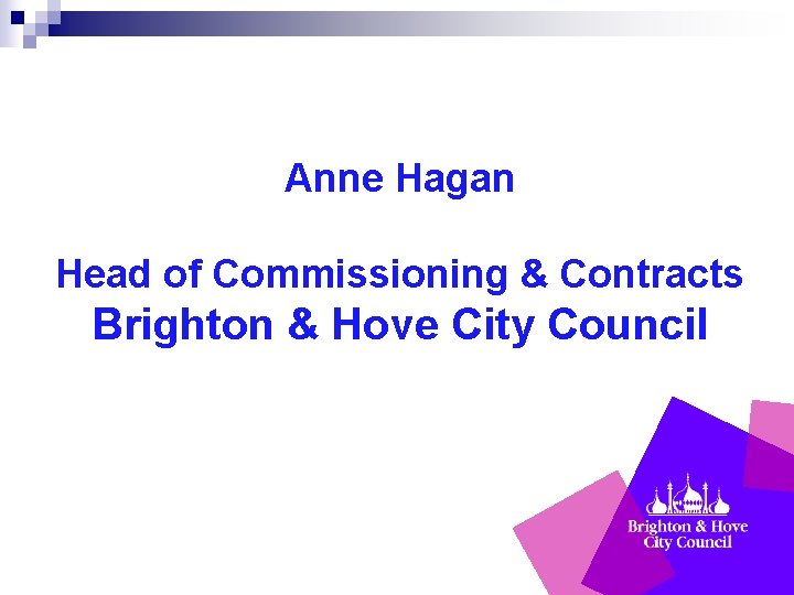 Anne Hagan Head of Commissioning & Contracts Brighton & Hove City Council 