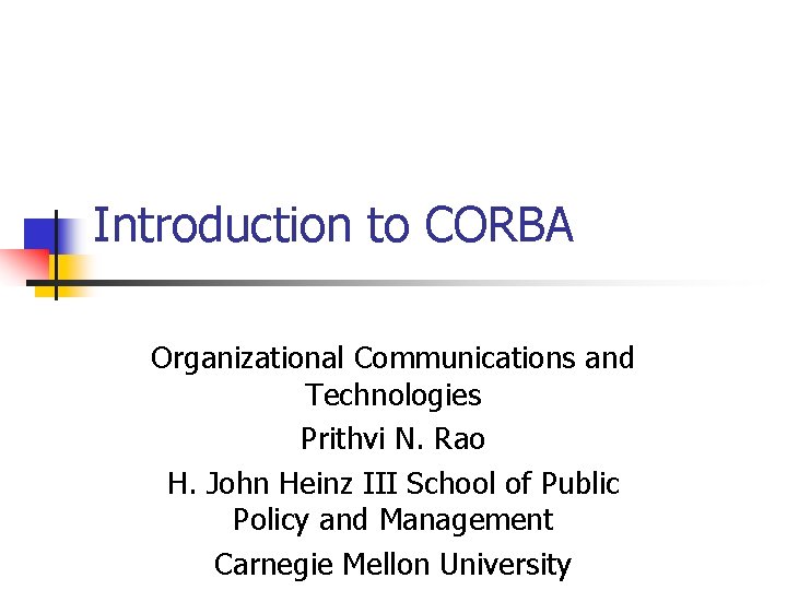 Introduction to CORBA Organizational Communications and Technologies Prithvi N. Rao H. John Heinz III