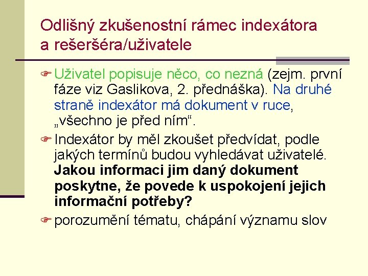 Odlišný zkušenostní rámec indexátora a rešeršéra/uživatele F Uživatel popisuje něco, co nezná (zejm. první Odlišný zkušenostní rámec indexátora a rešeršéra/uživatele F Uživatel popisuje něco, co nezná (zejm. první