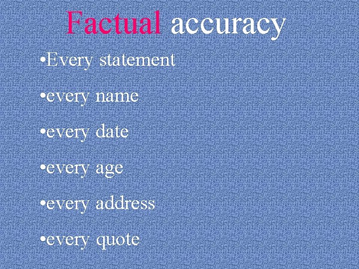 Factual accuracy • Every statement • every name • every date • every age