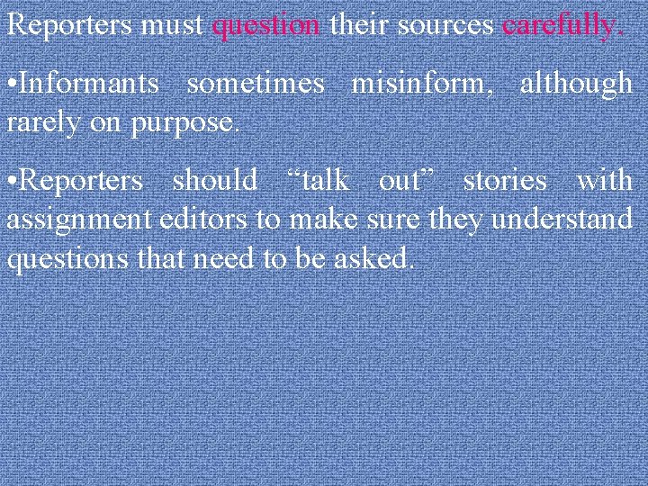 Reporters must question their sources carefully. • Informants sometimes misinform, although rarely on purpose.