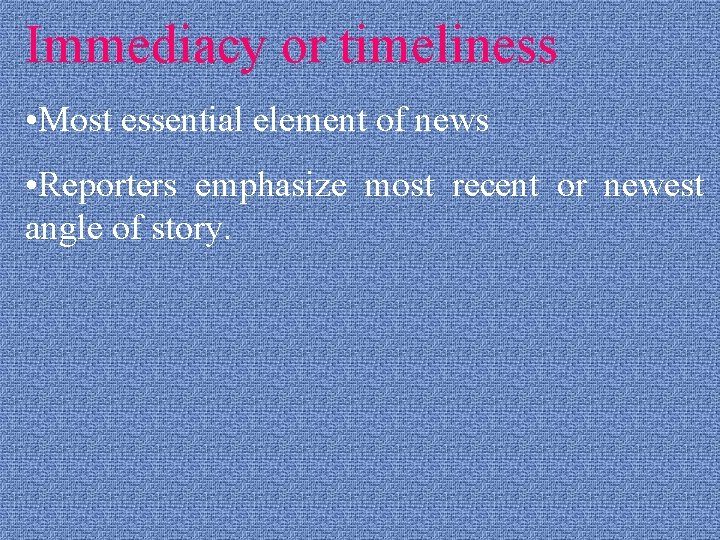 Immediacy or timeliness • Most essential element of news • Reporters emphasize most recent