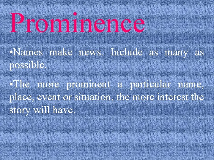 Prominence • Names make news. Include as many as possible. • The more prominent