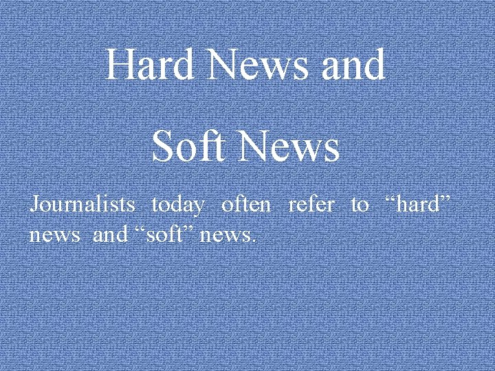 Hard News and Soft News Journalists today often refer to “hard” news and “soft”
