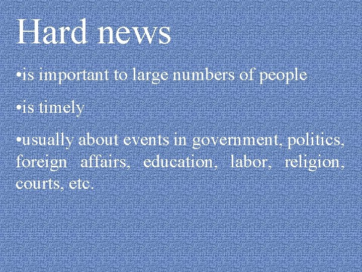 Hard news • is important to large numbers of people • is timely •
