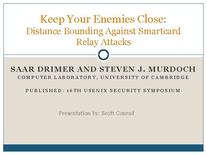 Keep Your Enemies Close: Distance Bounding Against Smartcard Relay Attacks SAAR DRIMER A ND