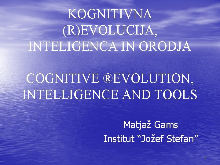 KOGNITIVNA (R)EVOLUCIJA, INTELIGENCA IN ORODJA COGNITIVE ®EVOLUTION, INTELLIGENCE AND TOOLS Matjaž Gams Institut “Jožef KOGNITIVNA (R)EVOLUCIJA, INTELIGENCA IN ORODJA COGNITIVE ®EVOLUTION, INTELLIGENCE AND TOOLS Matjaž Gams Institut “Jožef
