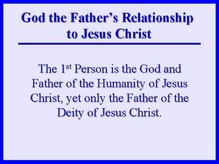 God the Father’s Relationship to Jesus Christ The 1 st Person is the God