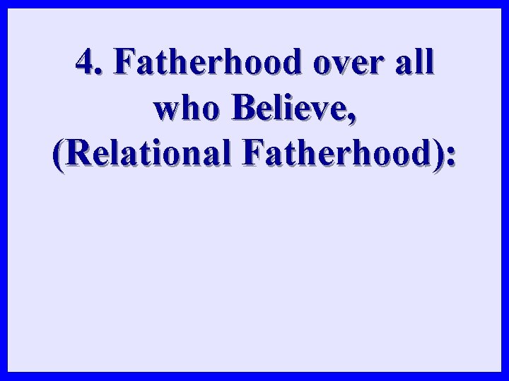 4. Fatherhood over all who Believe, (Relational Fatherhood): 