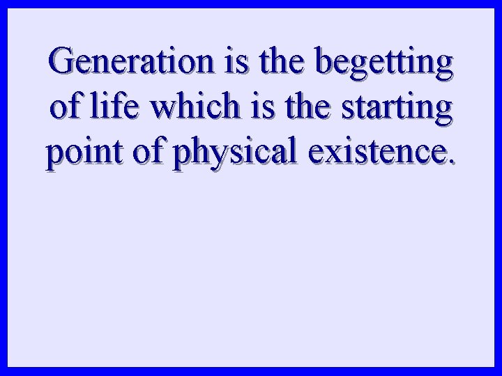 Generation is the begetting of life which is the starting point of physical existence.