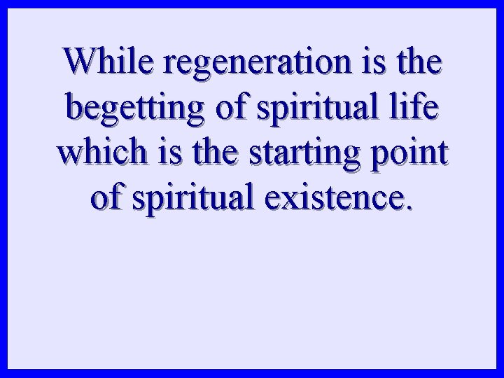 While regeneration is the begetting of spiritual life which is the starting point of