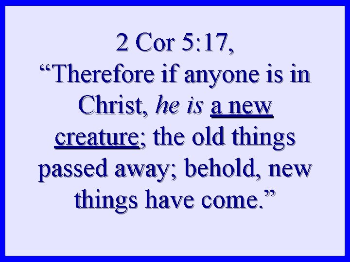 2 Cor 5: 17, “Therefore if anyone is in Christ, he is a new