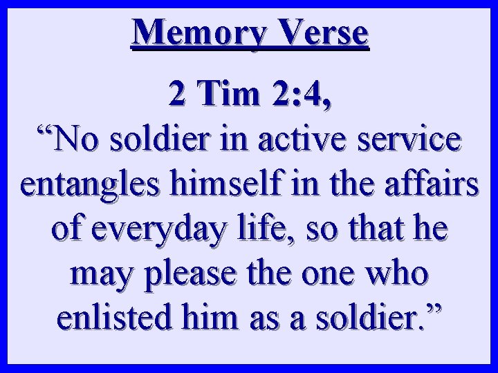 Memory Verse 2 Tim 2: 4, “No soldier in active service entangles himself in