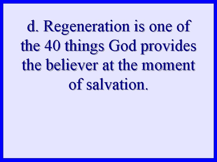 d. Regeneration is one of the 40 things God provides the believer at the