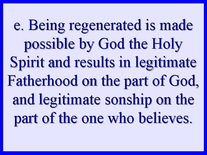 e. Being regenerated is made possible by God the Holy Spirit and results in