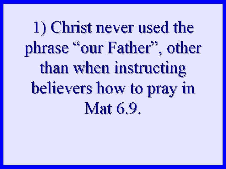 1) Christ never used the phrase “our Father”, other than when instructing believers how