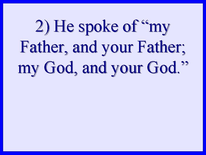 2) He spoke of “my Father, and your Father; my God, and your God.