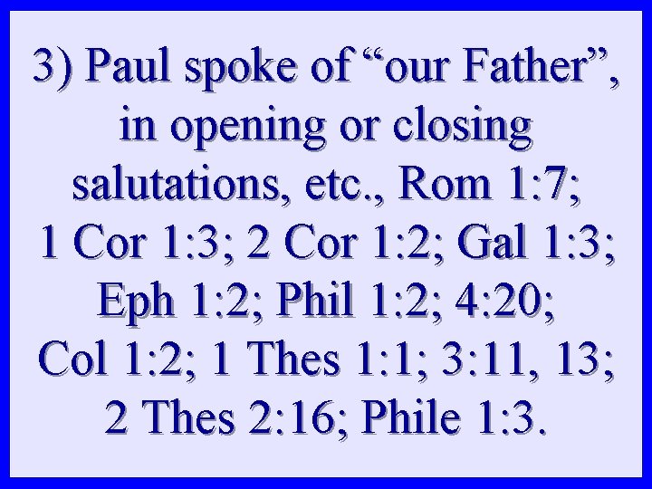 3) Paul spoke of “our Father”, in opening or closing salutations, etc. , Rom