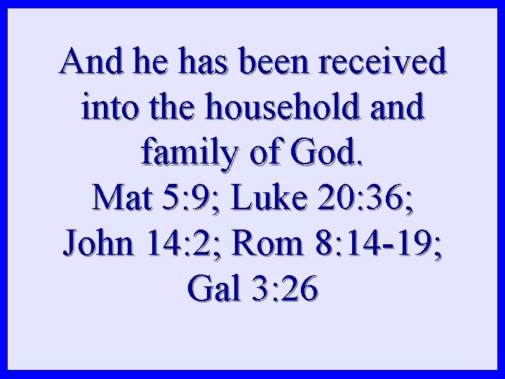 And he has been received into the household and family of God. Mat 5: