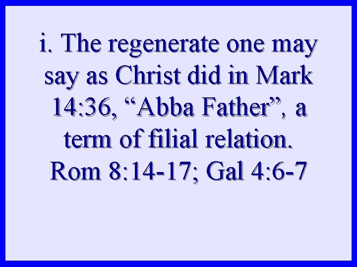 i. The regenerate one may say as Christ did in Mark 14: 36, “Abba