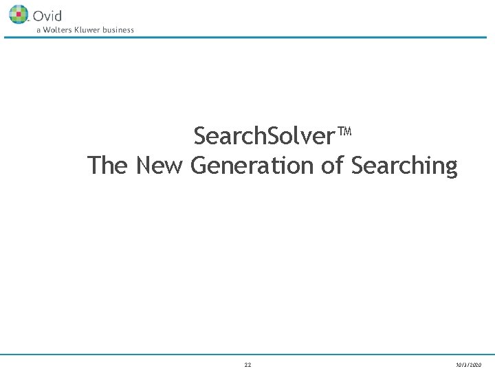 Search. Solver™ The New Generation of Searching 22 10/3/2020 