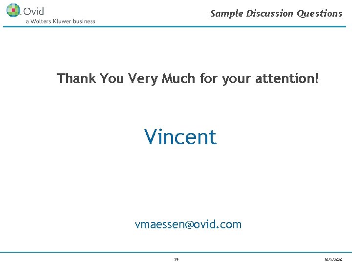Sample Discussion Questions Thank You Very Much for your attention! Vincent vmaessen@ovid. com 39