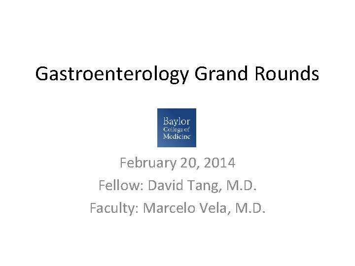 Gastroenterology Grand Rounds February 20, 2014 Fellow: David Tang, M. D. Faculty: Marcelo Vela,